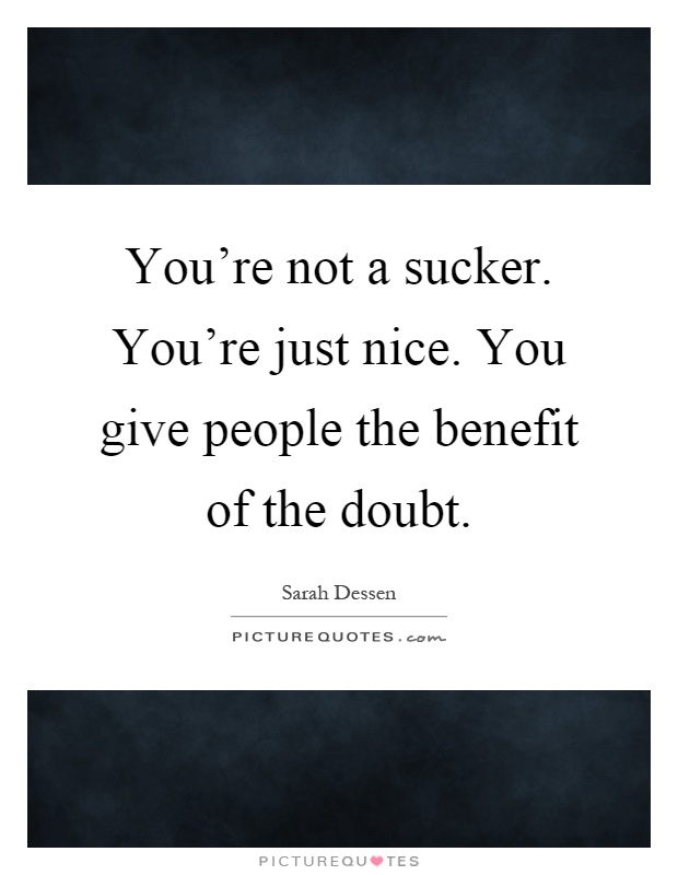 You're not a sucker. You're just nice. You give people the benefit of the doubt Picture Quote #1