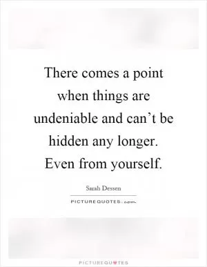 There comes a point when things are undeniable and can’t be hidden any longer. Even from yourself Picture Quote #1