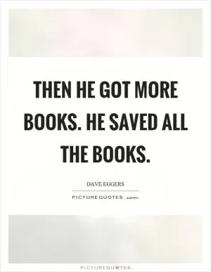 Then he got more books. He saved all the books Picture Quote #1
