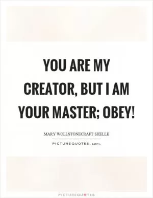 You are my creator, but I am your master; Obey! Picture Quote #1