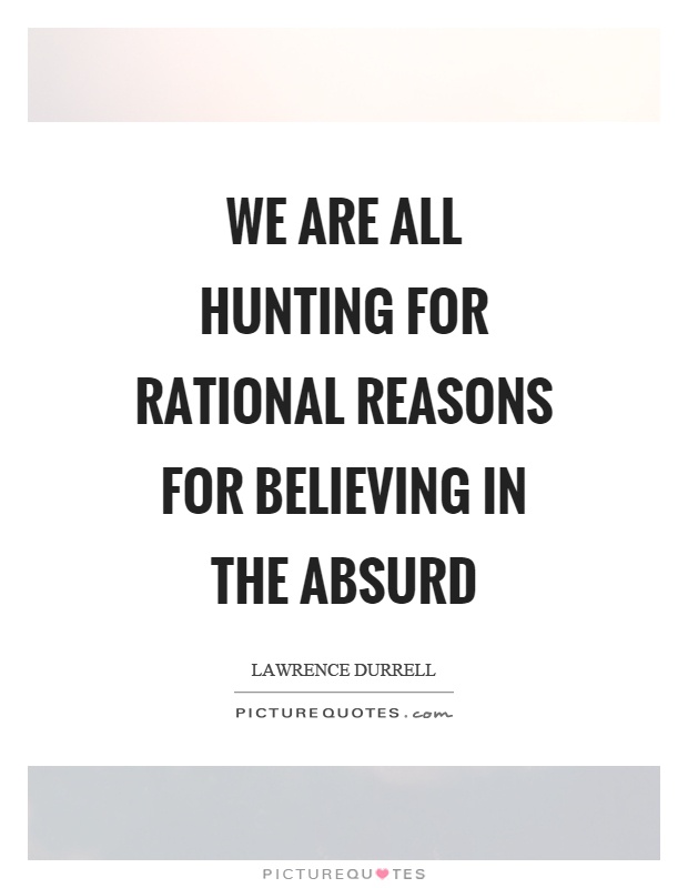 We are all hunting for rational reasons for believing in the absurd Picture Quote #1