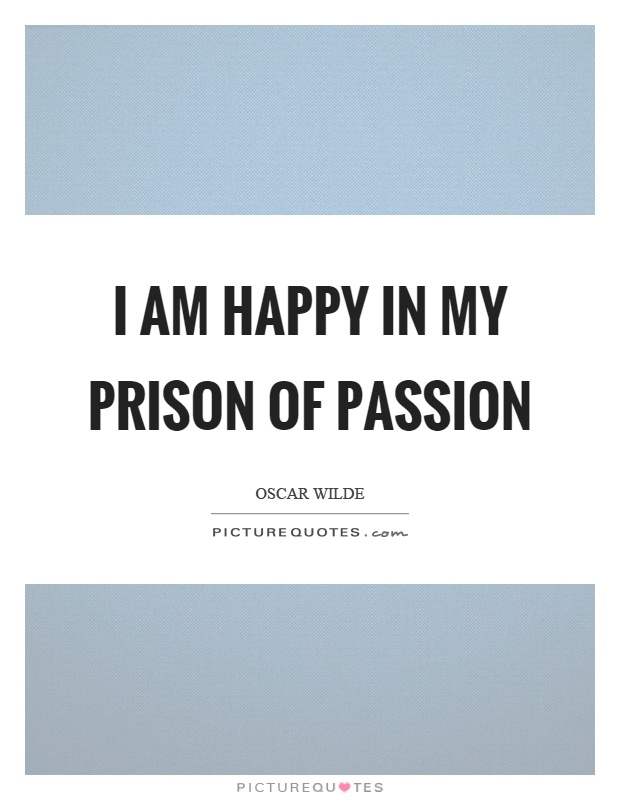 I am happy in my prison of passion Picture Quote #1