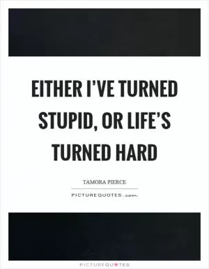 Either I’ve turned stupid, or life’s turned hard Picture Quote #1