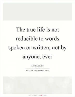 The true life is not reducible to words spoken or written, not by anyone, ever Picture Quote #1
