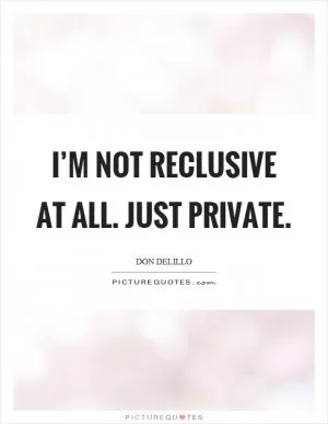I’m not reclusive at all. Just private Picture Quote #1