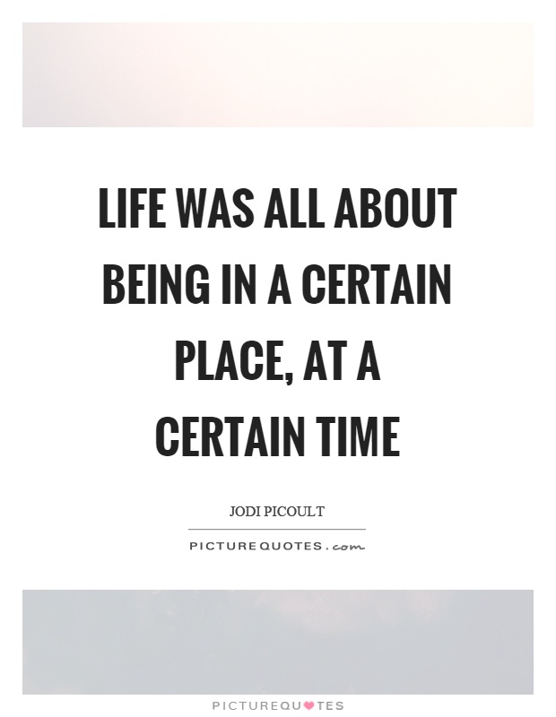 Life was all about being in a certain place, at a certain time Picture Quote #1