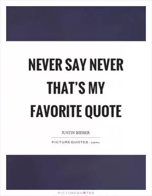 Never say never that’s my favorite quote Picture Quote #1