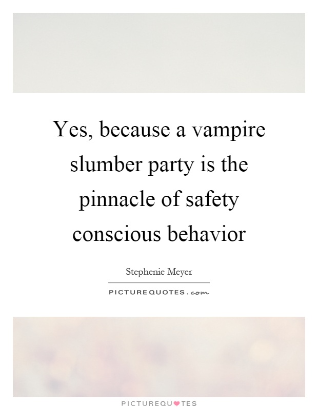 Yes, because a vampire slumber party is the pinnacle of safety conscious behavior Picture Quote #1
