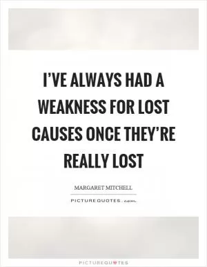 I’ve always had a weakness for lost causes once they’re really lost Picture Quote #1
