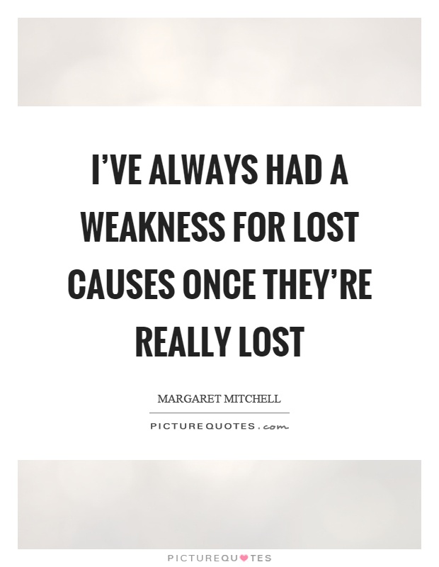 I've always had a weakness for lost causes once they're really lost Picture Quote #1
