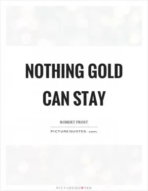 Nothing gold can stay Picture Quote #1
