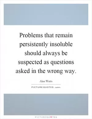 Problems that remain persistently insoluble should always be suspected as questions asked in the wrong way Picture Quote #1