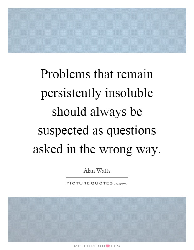Problems that remain persistently insoluble should always be suspected as questions asked in the wrong way Picture Quote #1