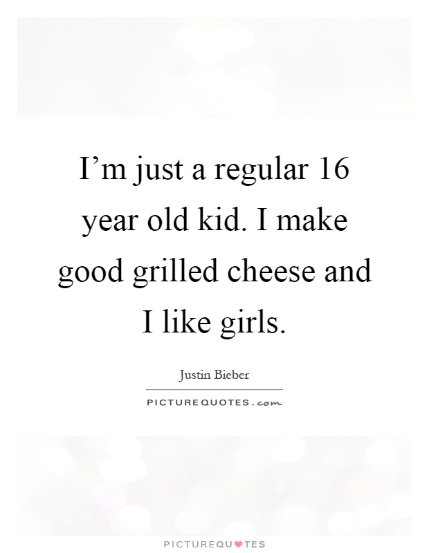 I'm just a regular 16 year old kid. I make good grilled cheese and I like girls Picture Quote #1