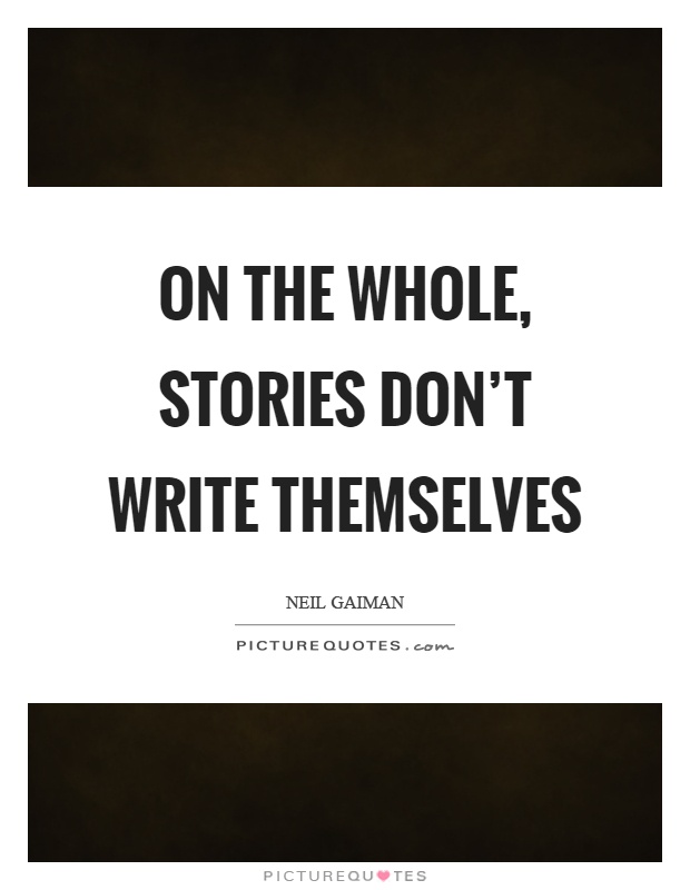 On the whole, stories don't write themselves Picture Quote #1