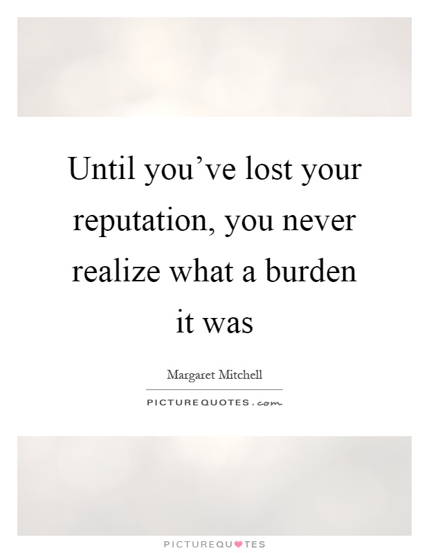 Until you've lost your reputation, you never realize what a burden it was Picture Quote #1