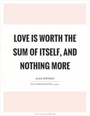 Love is worth the sum of itself, and nothing more Picture Quote #1
