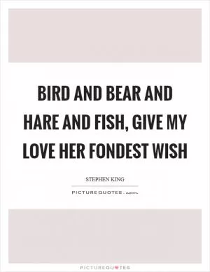 Bird and bear and hare and fish, give my love her fondest wish Picture Quote #1