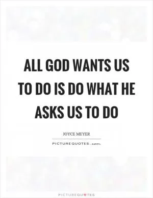 All God wants us to do is do what he asks us to do Picture Quote #1