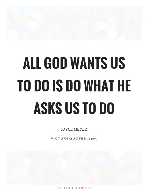 All God wants us to do is do what he asks us to do Picture Quote #1