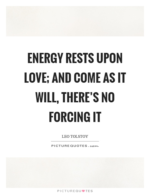 Energy rests upon love; and come as it will, there's no forcing it Picture Quote #1