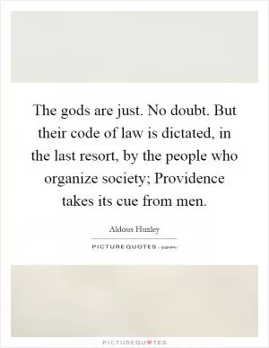 The gods are just. No doubt. But their code of law is dictated, in the last resort, by the people who organize society; Providence takes its cue from men Picture Quote #1