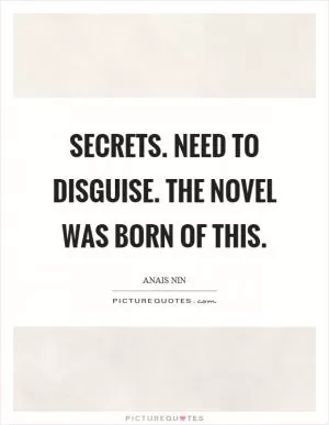 Secrets. Need to disguise. The novel was born of this Picture Quote #1