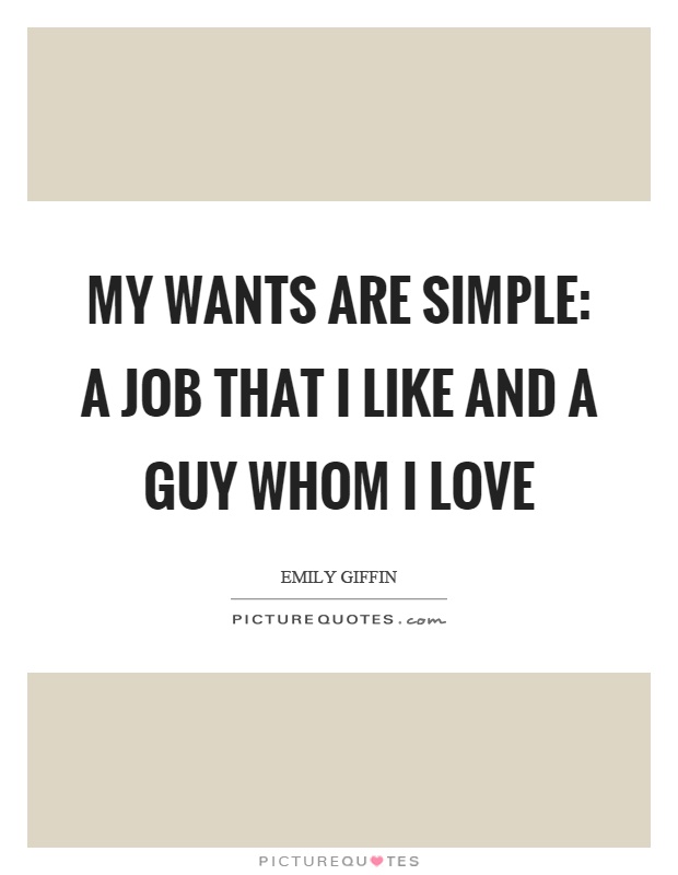 My wants are simple: a job that I like and a guy whom I love Picture Quote #1