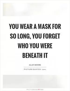 You wear a mask for so long, you forget who you were beneath it Picture Quote #1