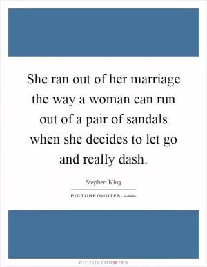 She ran out of her marriage the way a woman can run out of a pair of sandals when she decides to let go and really dash Picture Quote #1