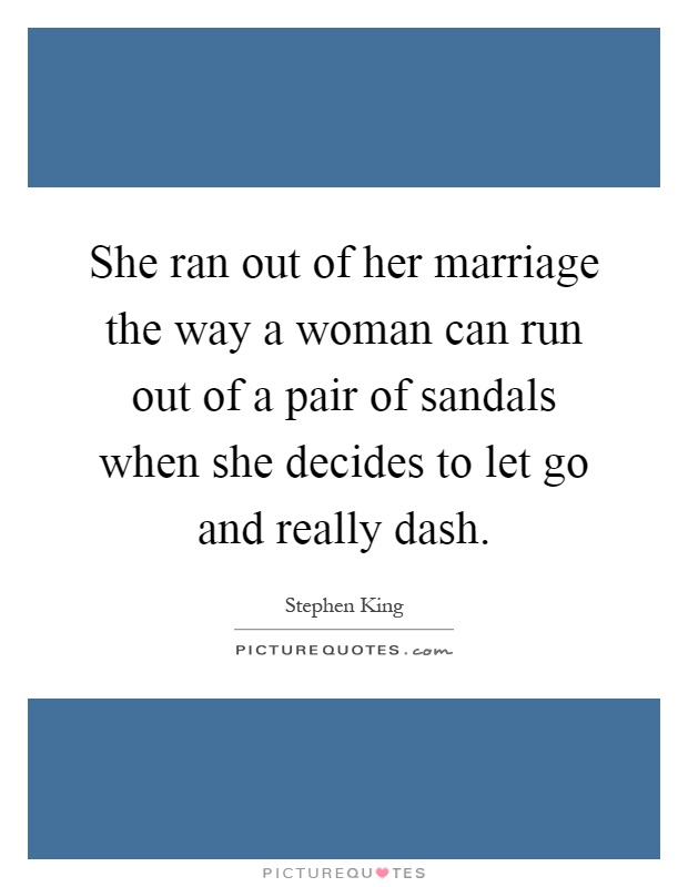 She ran out of her marriage the way a woman can run out of a pair of sandals when she decides to let go and really dash Picture Quote #1