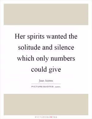 Her spirits wanted the solitude and silence which only numbers could give Picture Quote #1