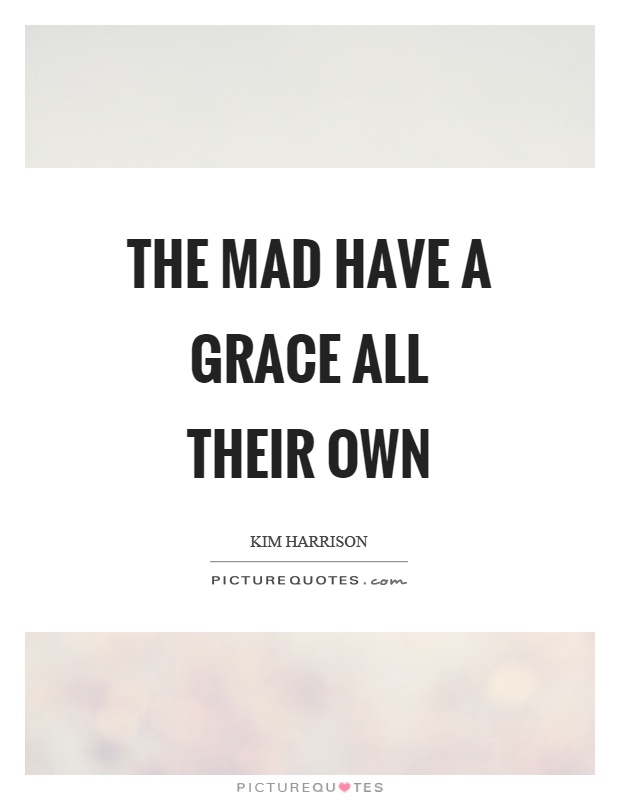 The mad have a grace all their own Picture Quote #1