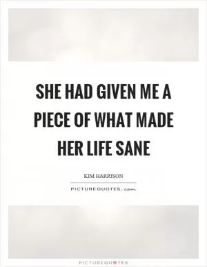 She had given me a piece of what made her life sane Picture Quote #1