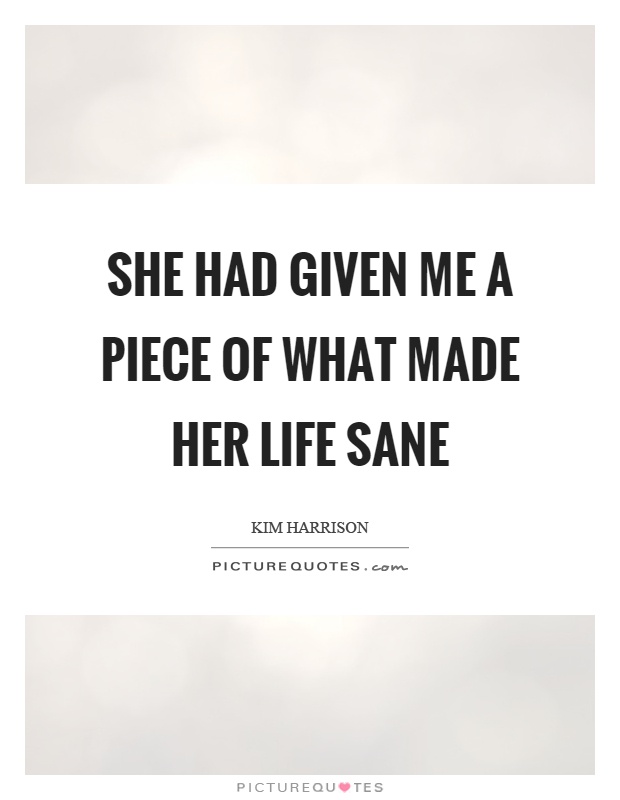 She had given me a piece of what made her life sane Picture Quote #1