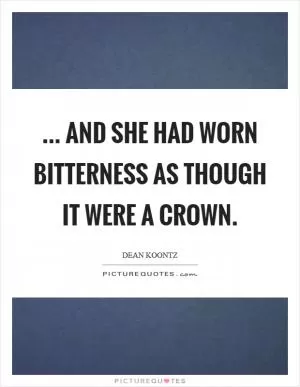 ... and she had worn bitterness as though it were a crown Picture Quote #1