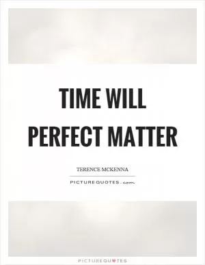 Time will perfect matter Picture Quote #1