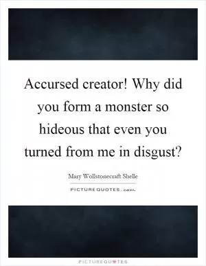 Accursed creator! Why did you form a monster so hideous that even you turned from me in disgust? Picture Quote #1