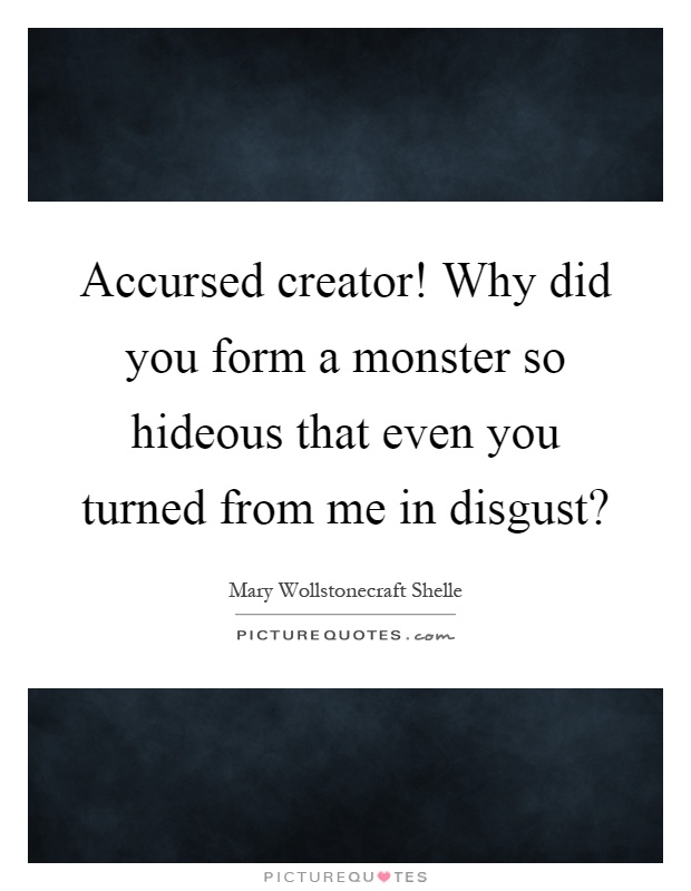 Accursed creator! Why did you form a monster so hideous that even you turned from me in disgust? Picture Quote #1