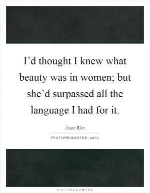 I’d thought I knew what beauty was in women; but she’d surpassed all the language I had for it Picture Quote #1