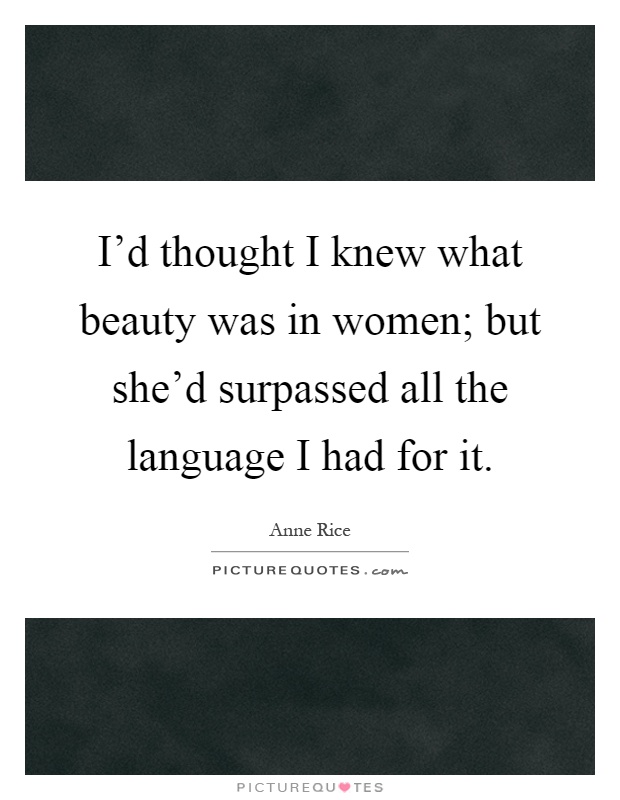 I'd thought I knew what beauty was in women; but she'd surpassed all the language I had for it Picture Quote #1