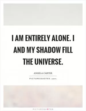 I am entirely alone. I and my shadow fill the universe Picture Quote #1