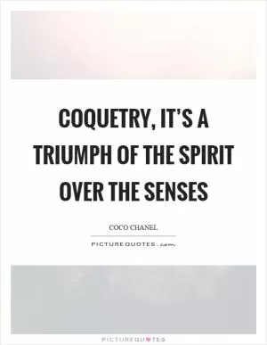 Coquetry, it’s a triumph of the spirit over the senses Picture Quote #1