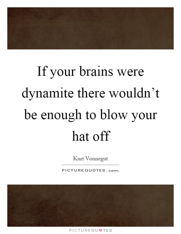 If your brains were dynamite there wouldn't be enough to blow your hat off Picture Quote #1