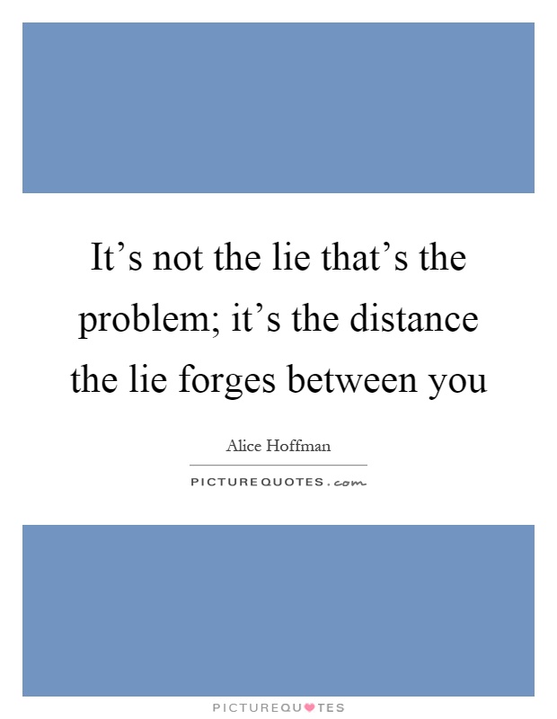 It's not the lie that's the problem; it's the distance the lie forges between you Picture Quote #1
