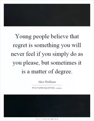 Young people believe that regret is something you will never feel if you simply do as you please, but sometimes it is a matter of degree Picture Quote #1
