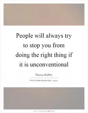 People will always try to stop you from doing the right thing if it is unconventional Picture Quote #1
