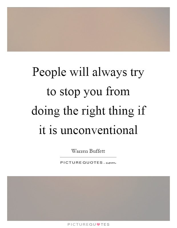 People will always try to stop you from doing the right thing if it is unconventional Picture Quote #1