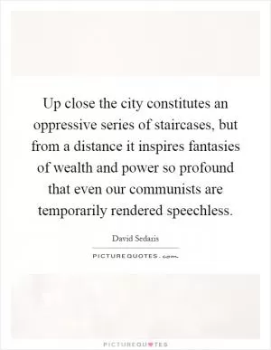 Up close the city constitutes an oppressive series of staircases, but from a distance it inspires fantasies of wealth and power so profound that even our communists are temporarily rendered speechless Picture Quote #1