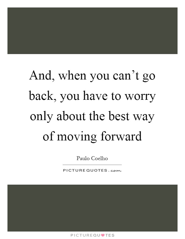 And, when you can't go back, you have to worry only about the best way of moving forward Picture Quote #1